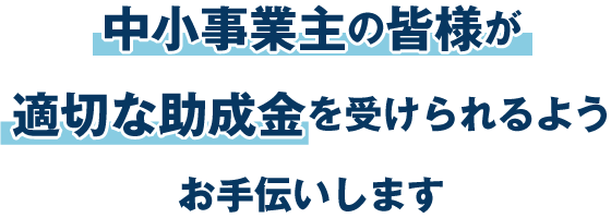 中小事業主の皆様が適切な助成金を受けられるようお手伝いします